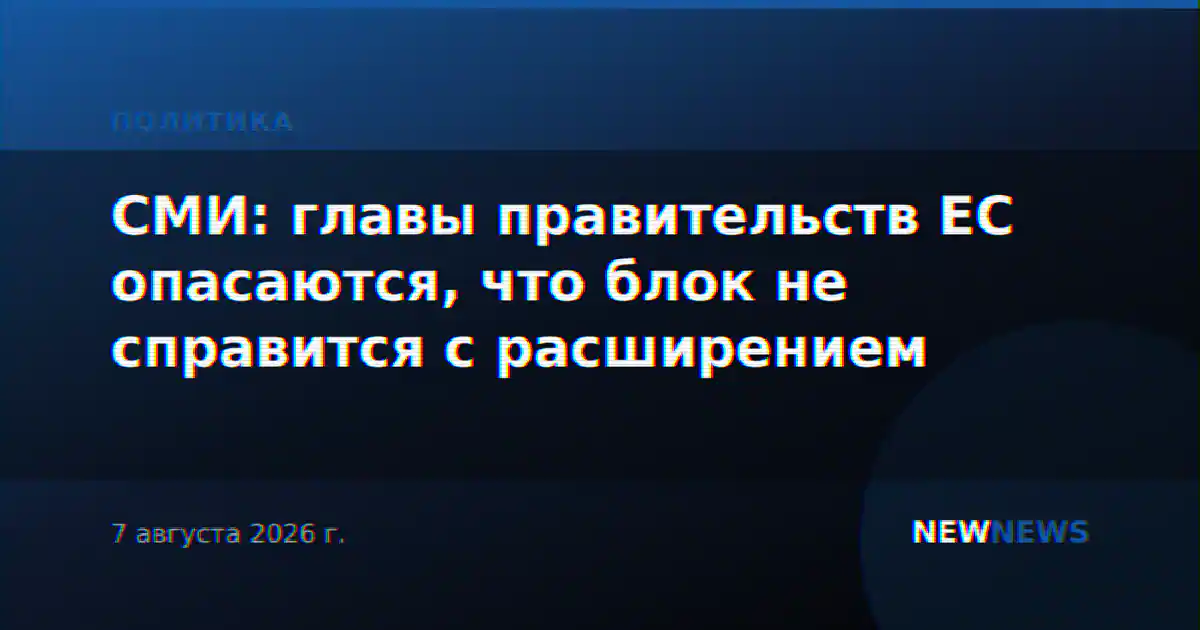СМИ: главы правительств ЕС опасаются, что блок не справится с расширением
