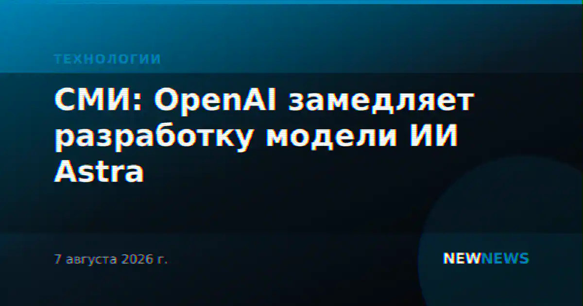 СМИ: OpenAI замедляет разработку модели ИИ Astra
