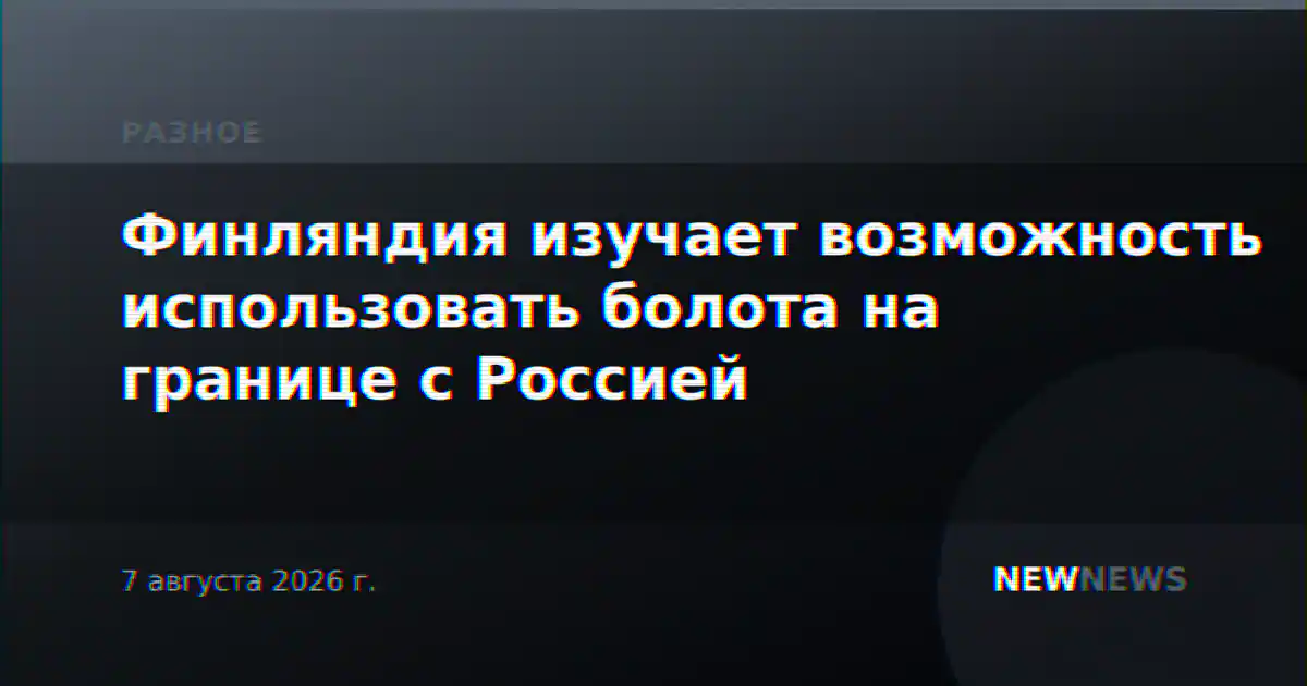 Финляндия изучает возможность использовать болота на границе с Россией