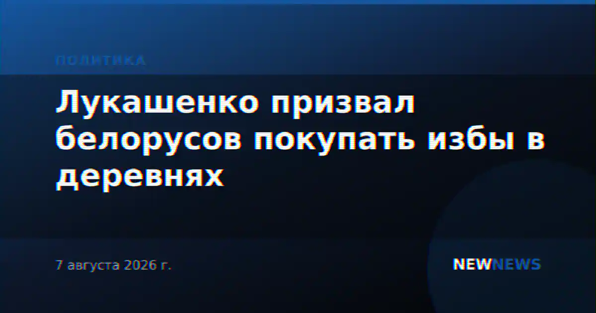 Лукашенко призвал белорусов покупать избы в деревнях