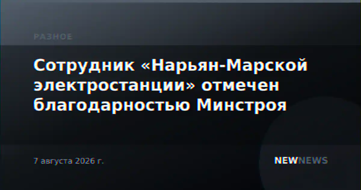 Сотрудник «Нарьян-Марской электростанции» отмечен благодарностью Минстроя