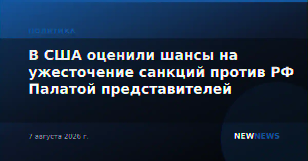 В США оценили шансы на ужесточение санкций против РФ Палатой представителей