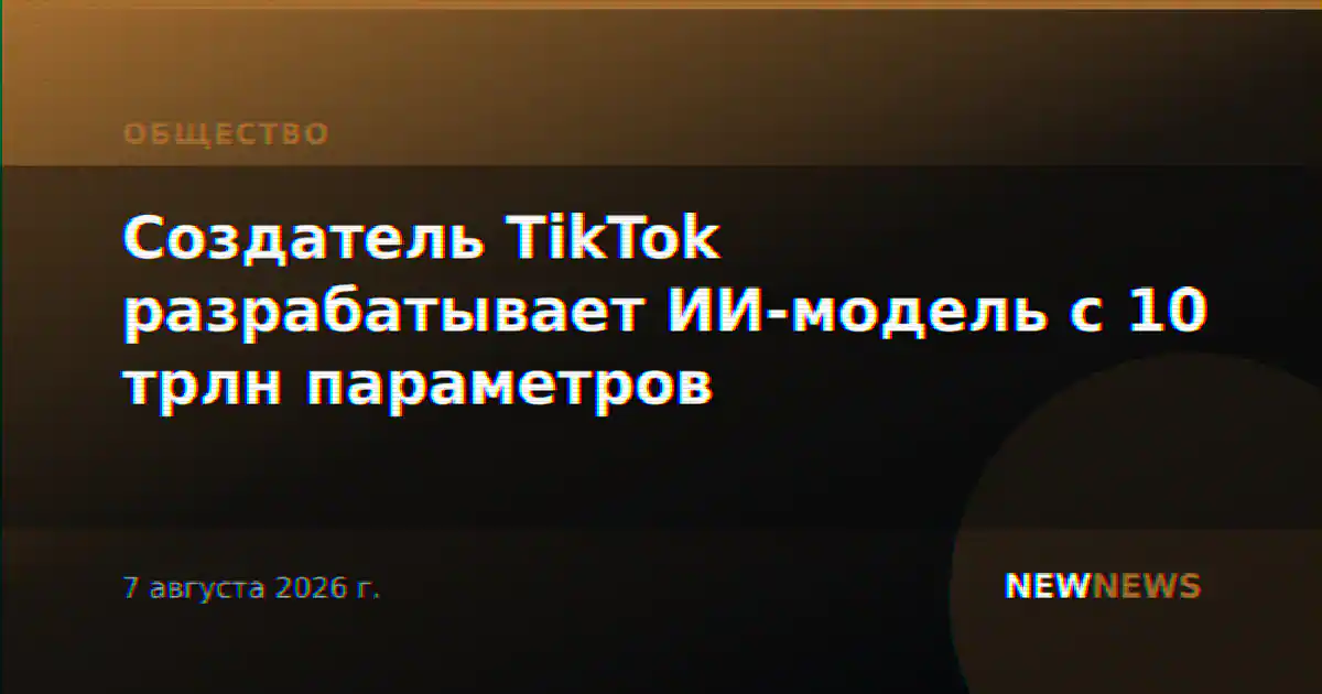 Создатель TikTok разрабатывает ИИ-модель с 10 трлн параметров