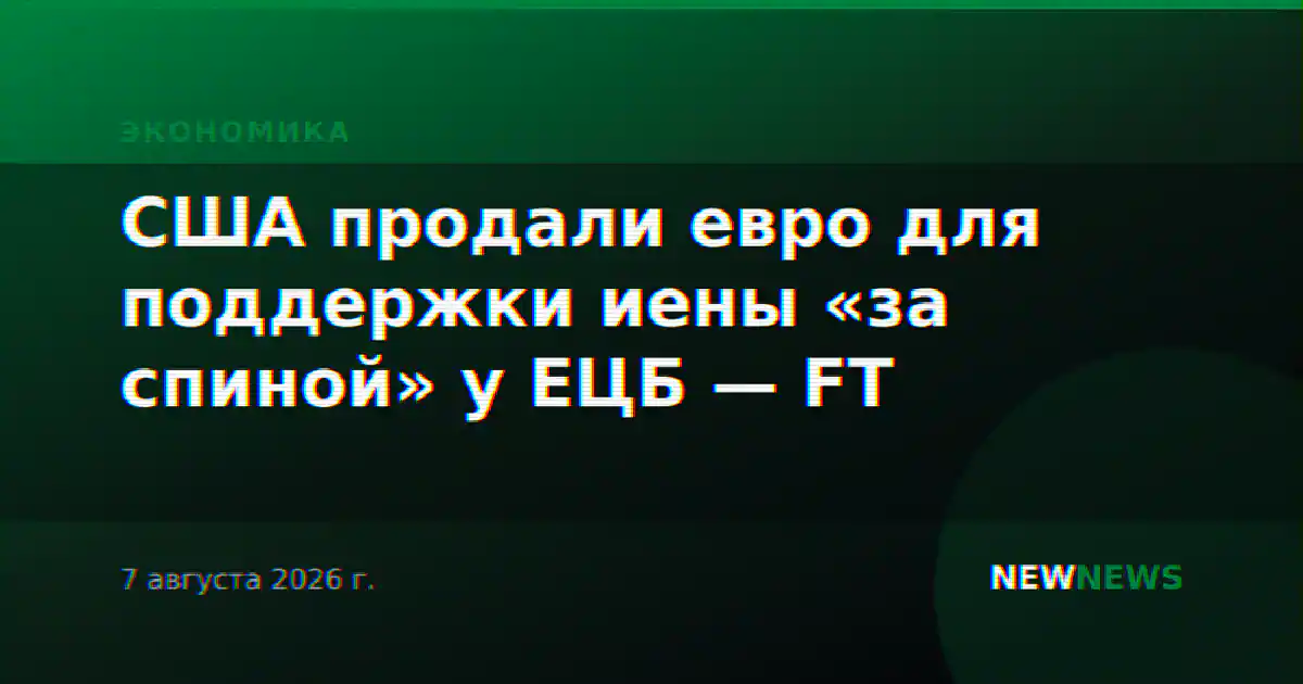 США продали евро для поддержки иены «за спиной» у ЕЦБ — FT