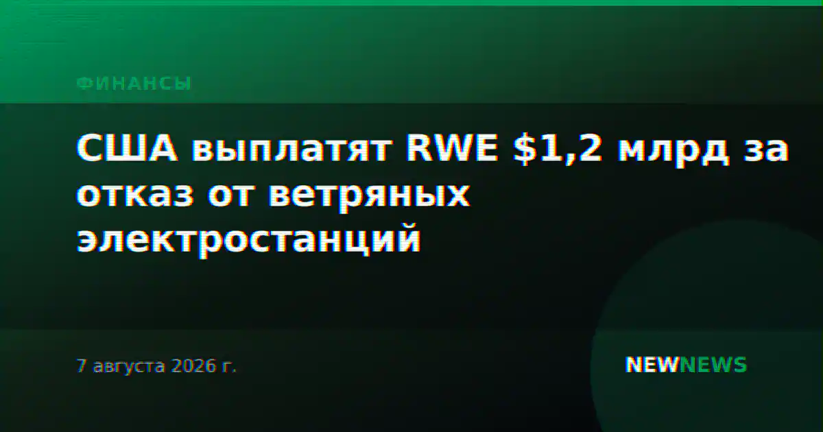 США выплатят RWE $1,2 млрд за отказ от ветряных электростанций