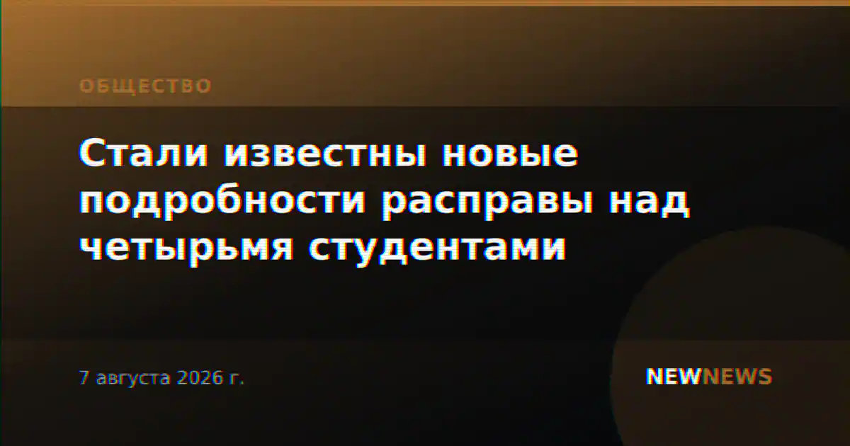 Стали известны новые подробности расправы над четырьмя студентами