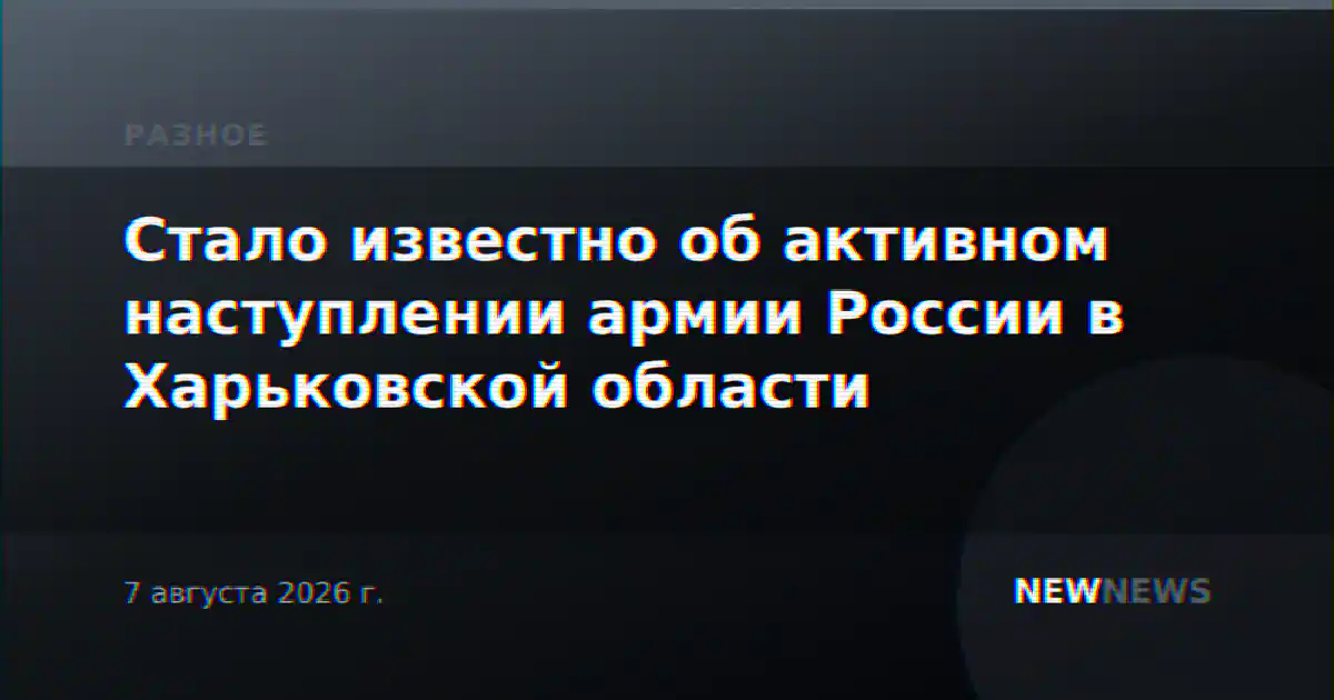 Стало известно об активном наступлении армии России в Харьковской области