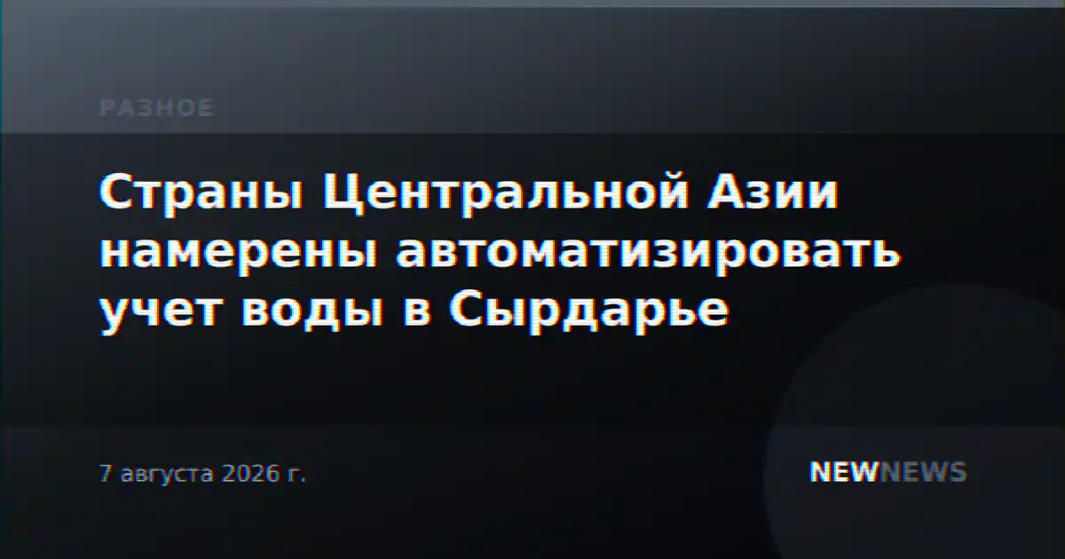 Страны Центральной Азии намерены автоматизировать учет воды в Сырдарье