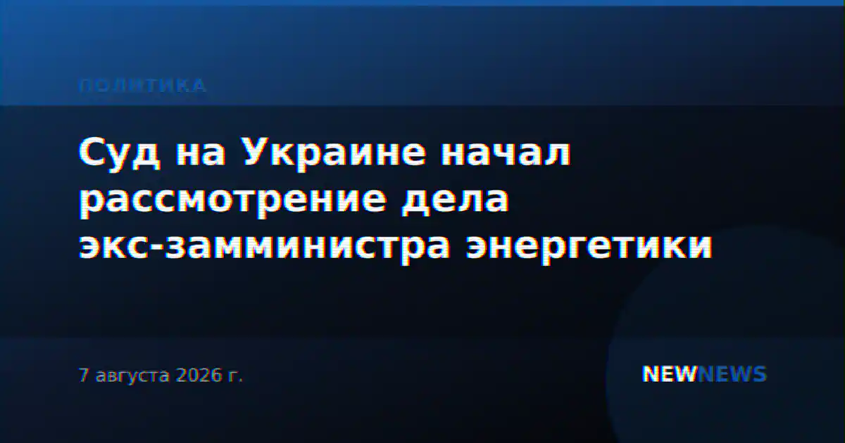 Суд на Украине начал рассмотрение дела экс-замминистра энергетики