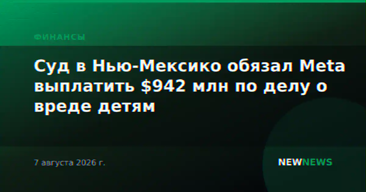 Суд в Нью-Мексико обязал Meta выплатить $942 млн по делу о вреде детям