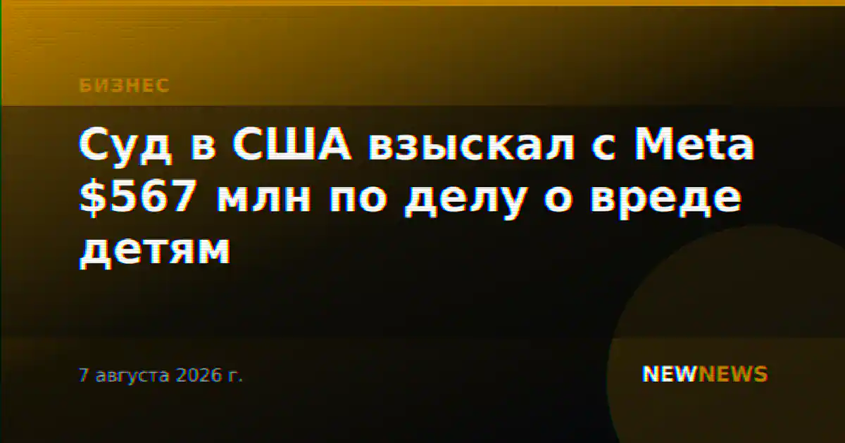 Суд в США взыскал с Meta $567 млн по делу о вреде детям
