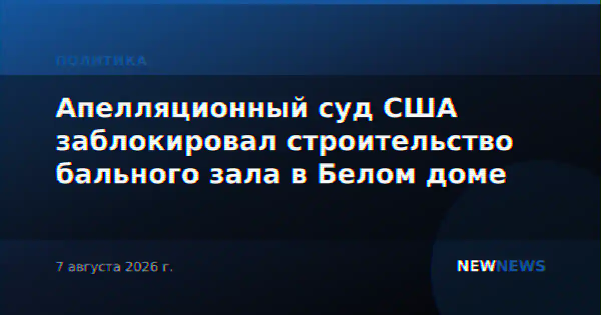 Апелляционный суд США заблокировал строительство бального зала в Белом доме