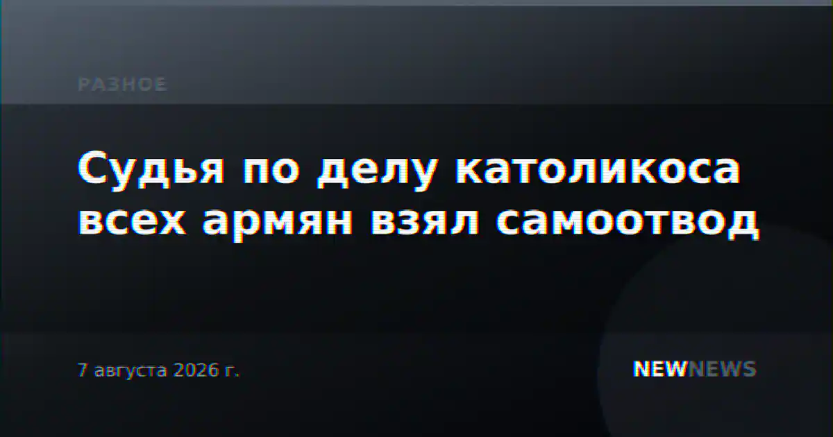Судья по делу католикоса всех армян взял самоотвод