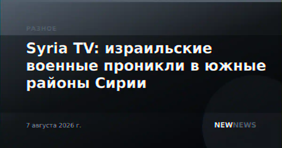 Syria TV: израильские военные проникли в южные районы Сирии