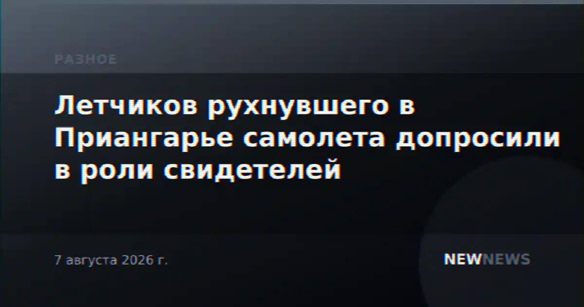 Летчиков рухнувшего в Приангарье самолета допросили в роли свидетелей