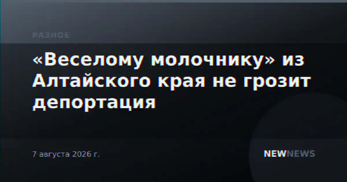 «Веселому молочнику» из Алтайского края не грозит депортация