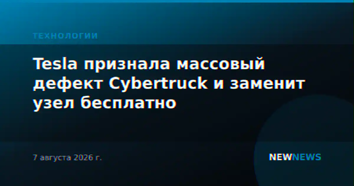 Tesla признала массовый дефект Cybertruck и заменит узел бесплатно