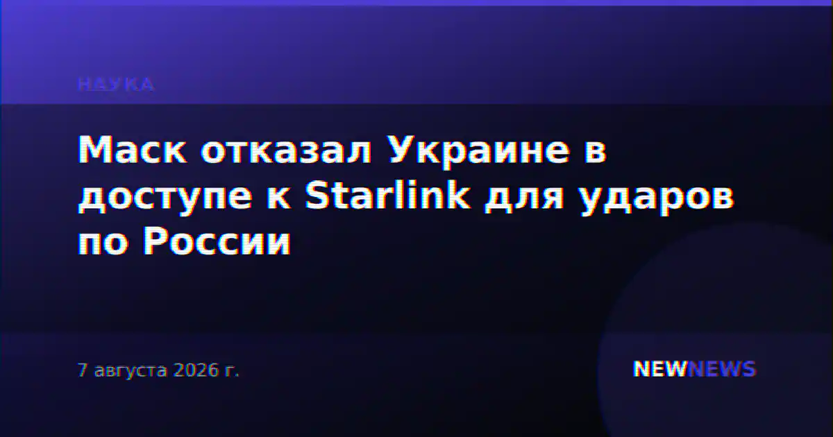 Маск отказал Украине в доступе к Starlink для ударов по России