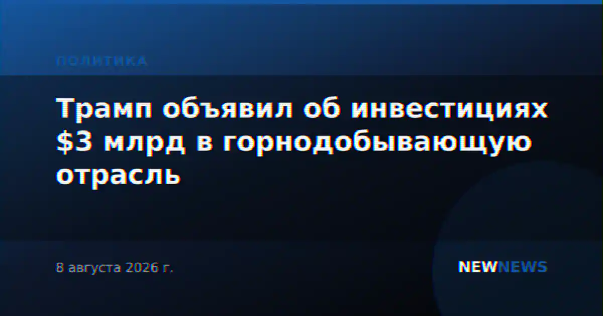 Трамп объявил об инвестициях $3 млрд в горнодобывающую отрасль