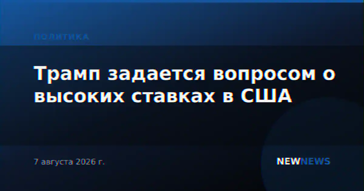 Трамп задается вопросом о высоких ставках в США