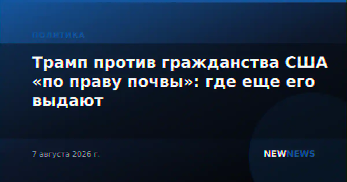 Трамп против гражданства США «по праву почвы»: где еще его выдают