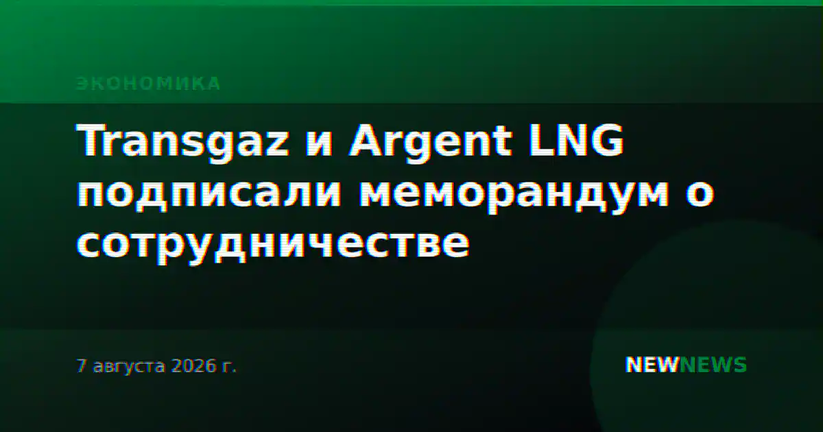 Transgaz и Argent LNG подписали меморандум о сотрудничестве