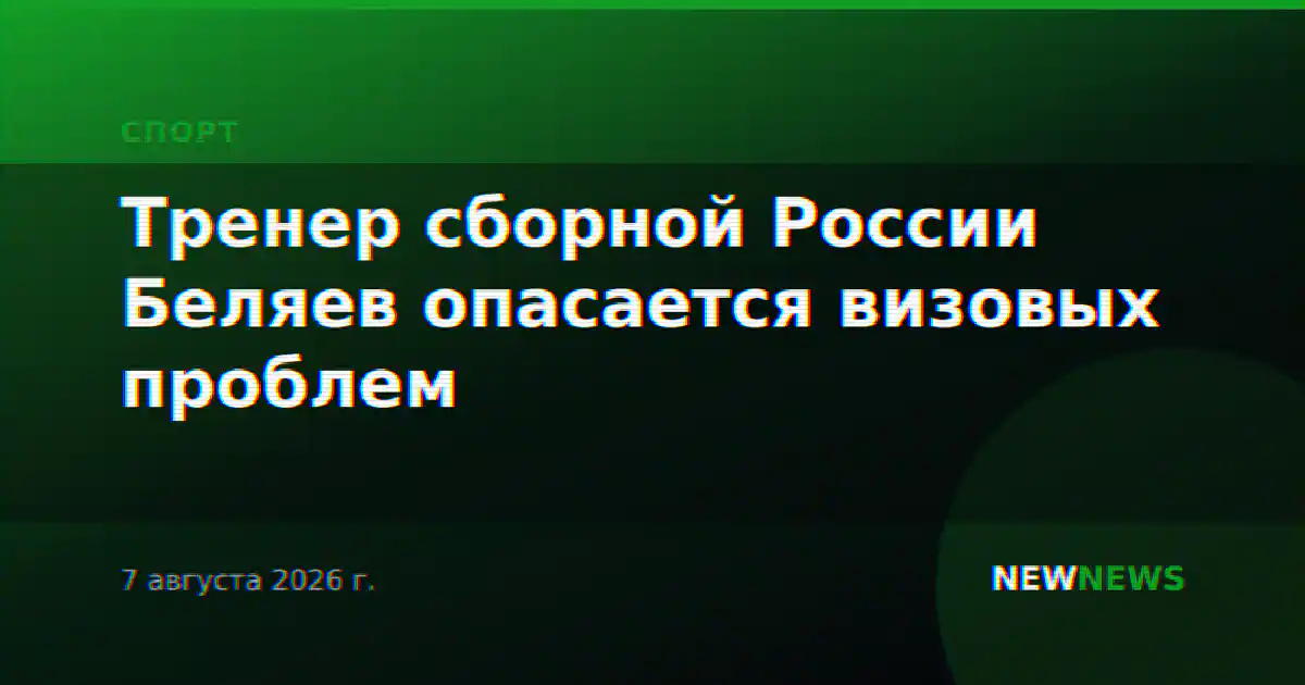 Тренер сборной России Беляев опасается визовых проблем
