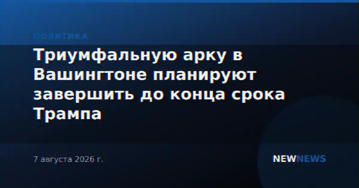 Триумфальную арку в Вашингтоне планируют завершить до конца срока Трампа