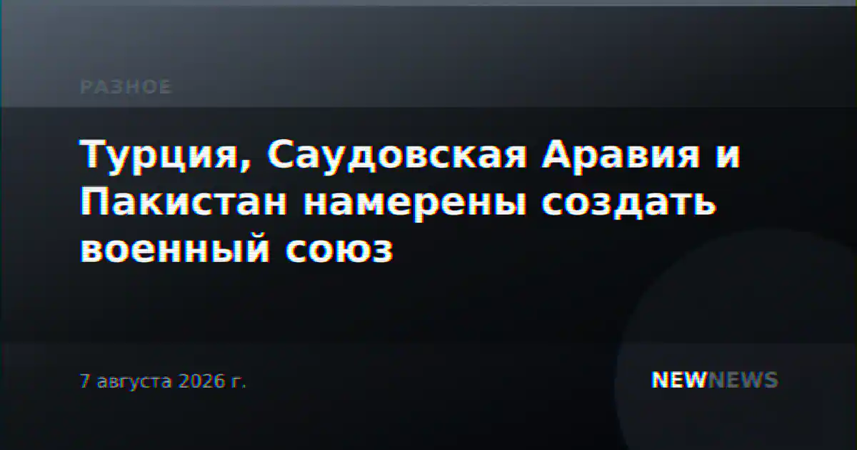 Турция, Саудовская Аравия и Пакистан намерены создать военный союз