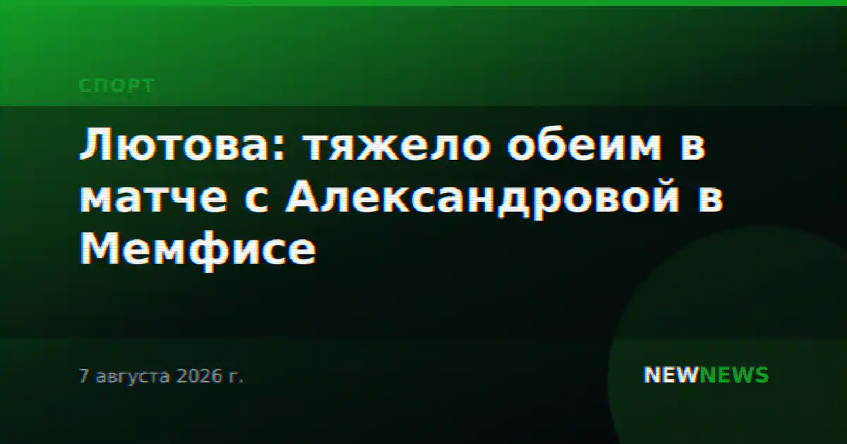 Лютова: тяжело обеим в матче с Александровой в Мемфисе