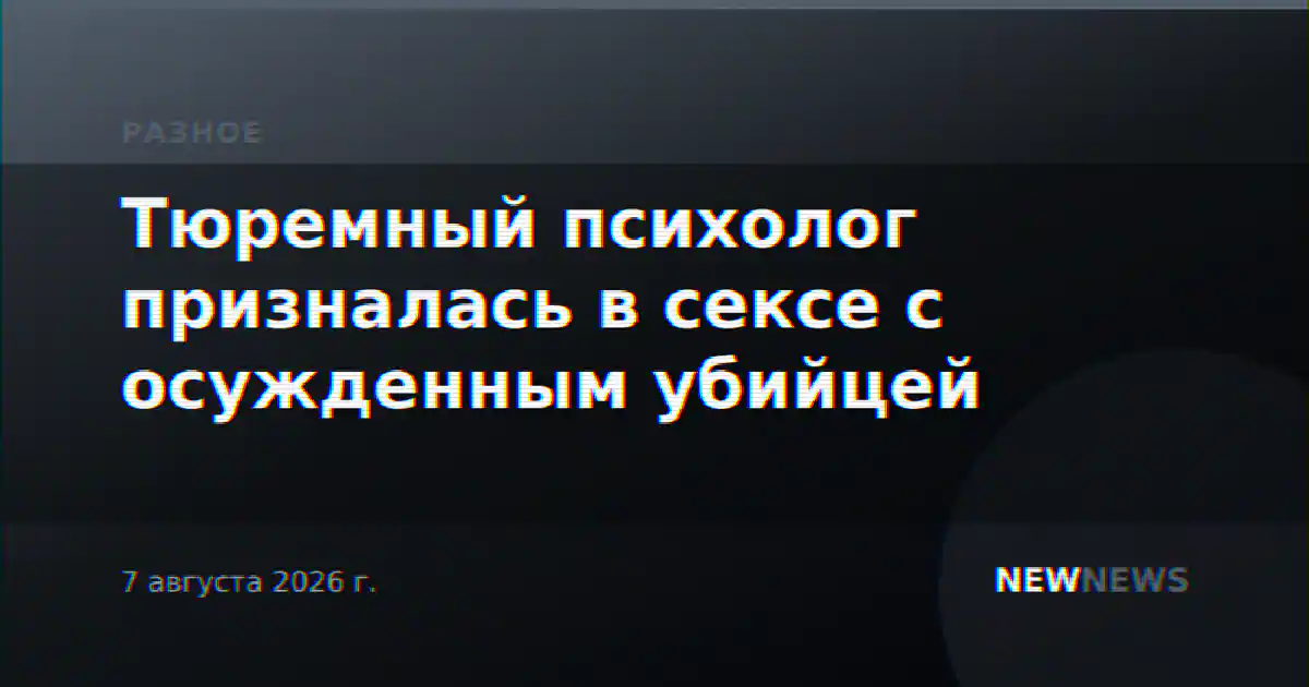 Тюремный психолог призналась в сексе с осужденным убийцей