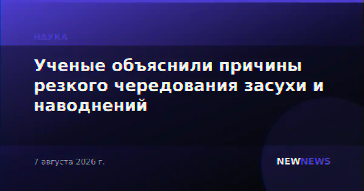 Ученые объяснили причины резкого чередования засухи и наводнений