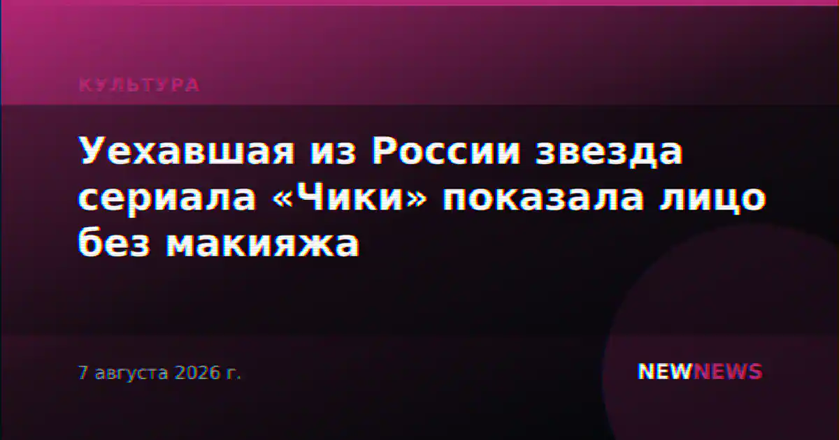 Уехавшая из России звезда сериала «Чики» показала лицо без макияжа