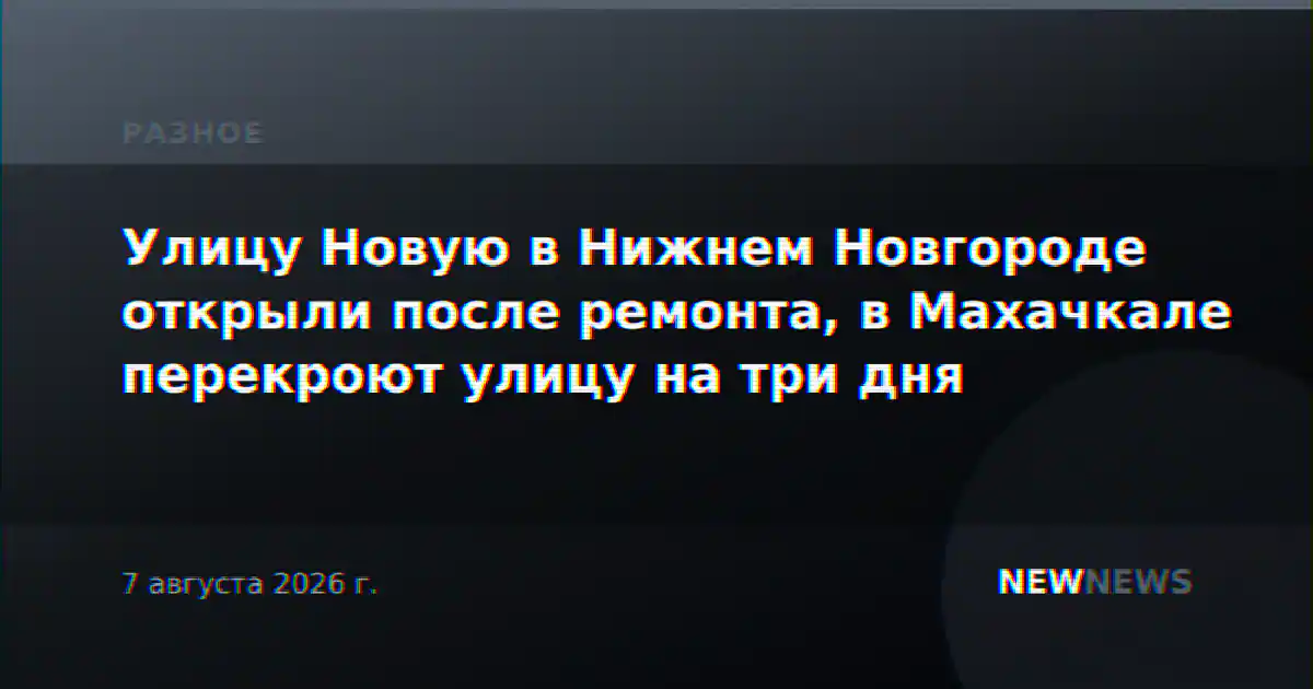 Улицу Новую в Нижнем Новгороде открыли после ремонта, в Махачкале перекроют улицу на три дня