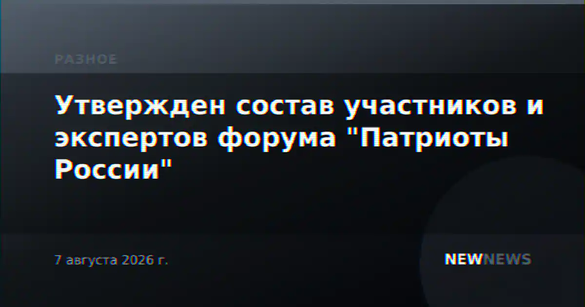 Утвержден состав участников и экспертов форума "Патриоты России"