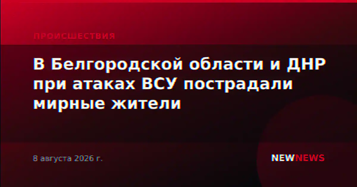 В Белгородской области и ДНР при атаках ВСУ пострадали мирные жители