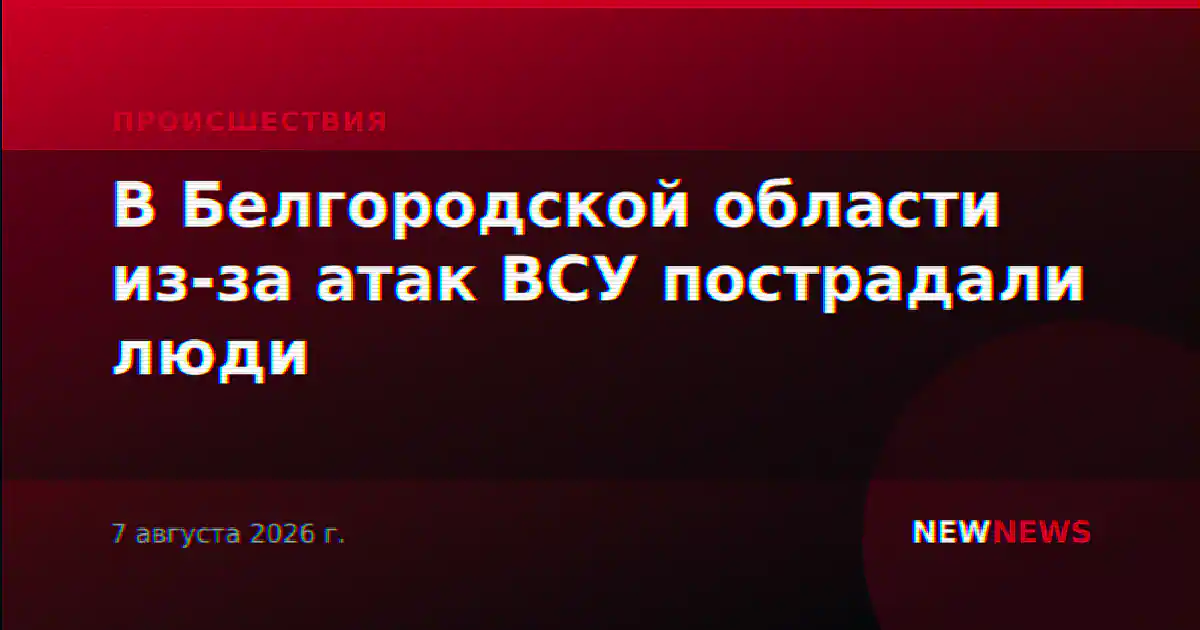 В Белгородской области из-за атак ВСУ пострадали люди