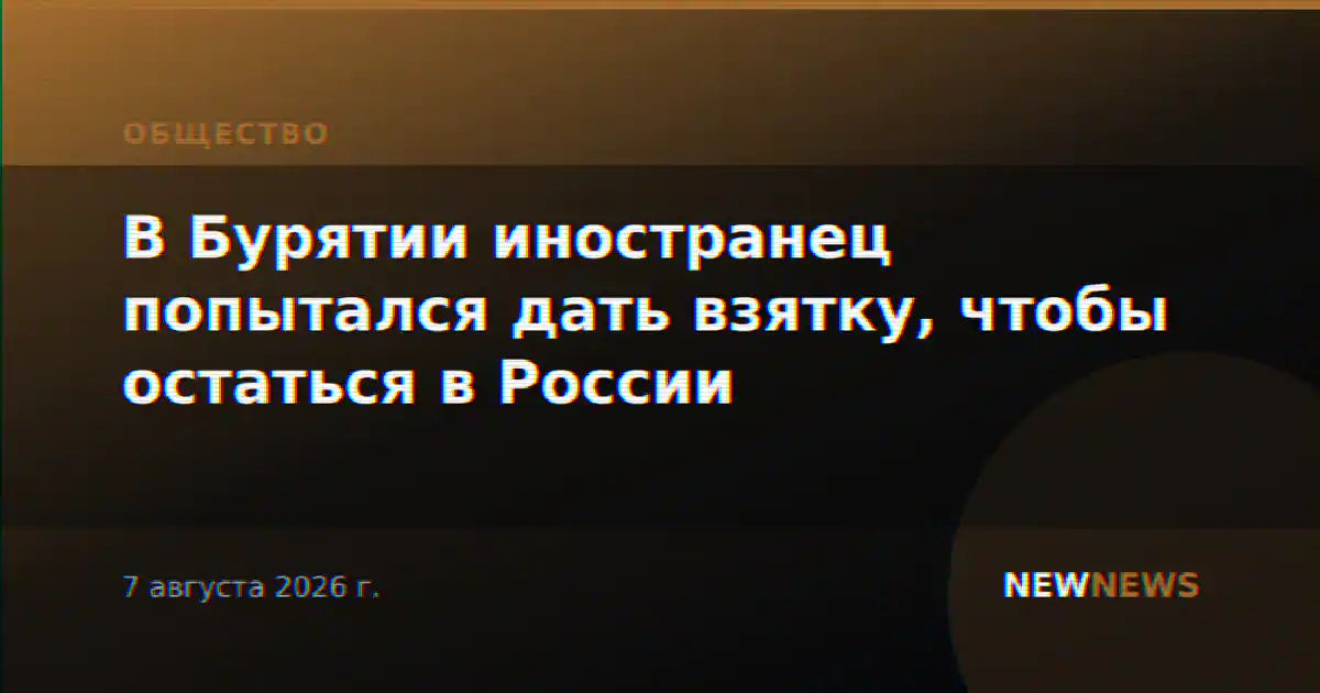 В Бурятии иностранец попытался дать взятку, чтобы остаться в России