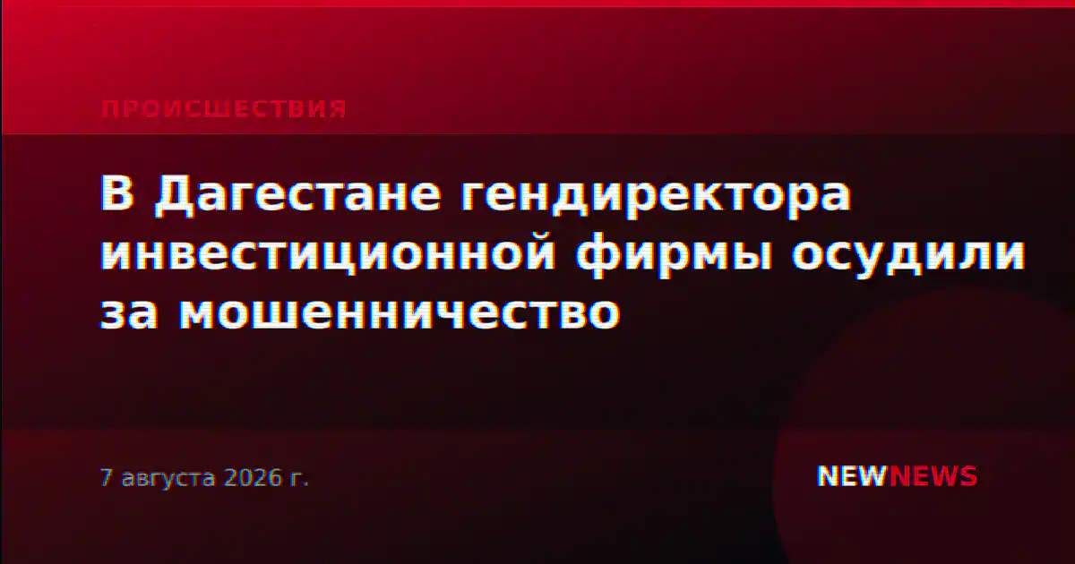 В Дагестане гендиректора инвестиционной фирмы осудили за мошенничество