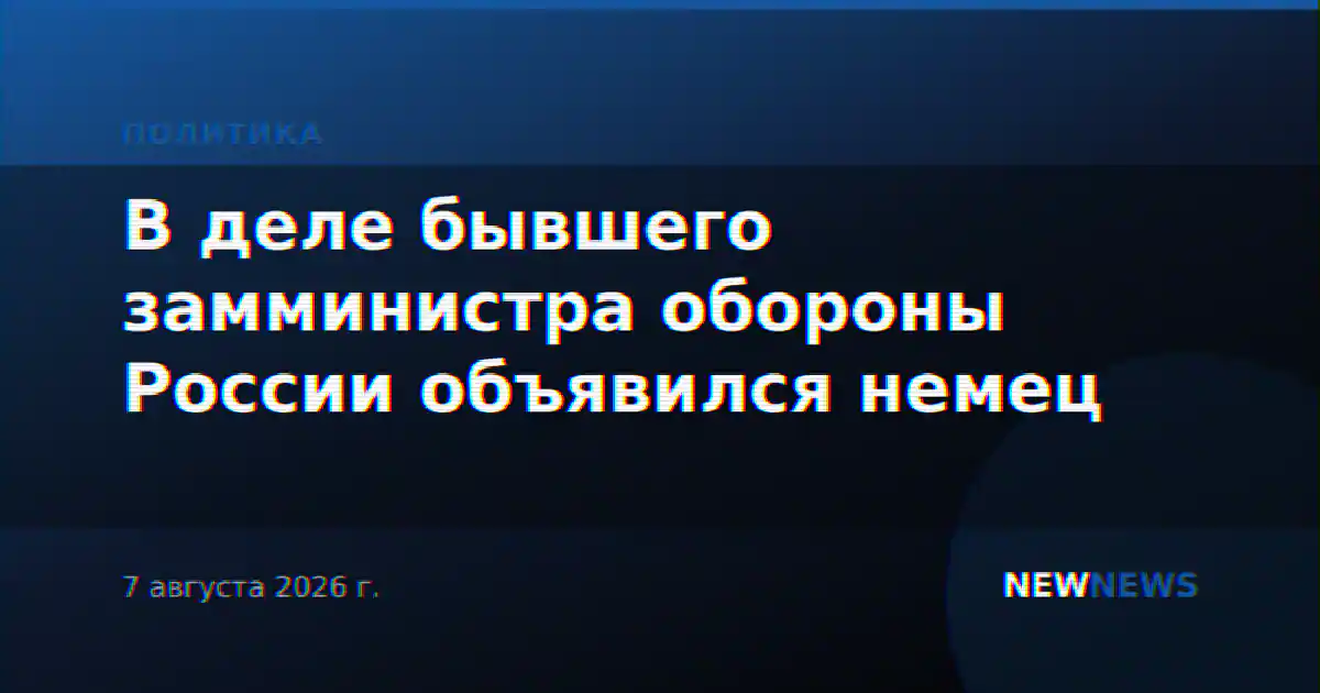 В деле бывшего замминистра обороны России объявился немец