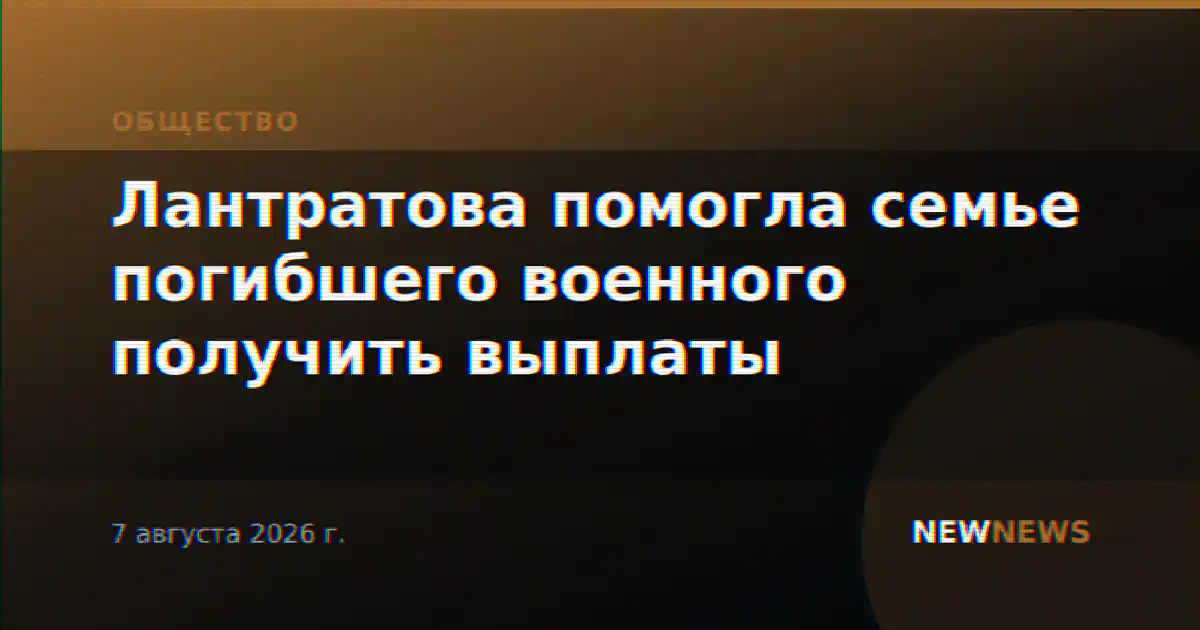 Лантратова помогла семье погибшего военного получить выплаты