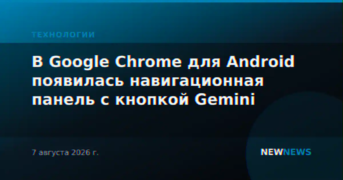В Google Chrome для Android появилась навигационная панель с кнопкой Gemini