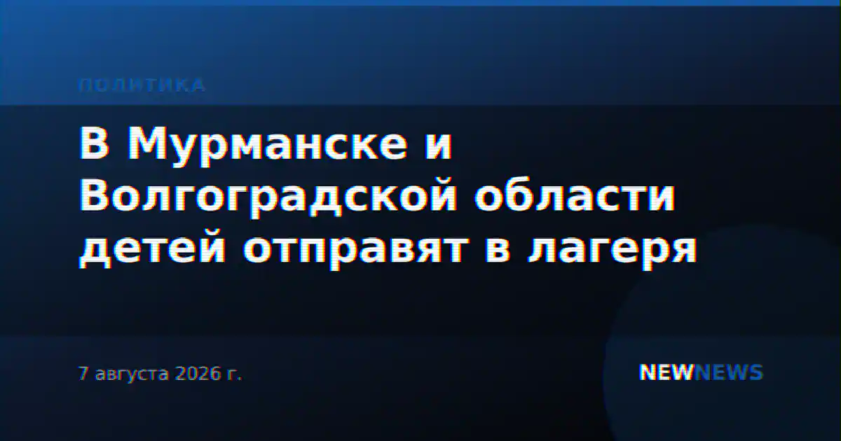 В Мурманске и Волгоградской области детей отправят в лагеря