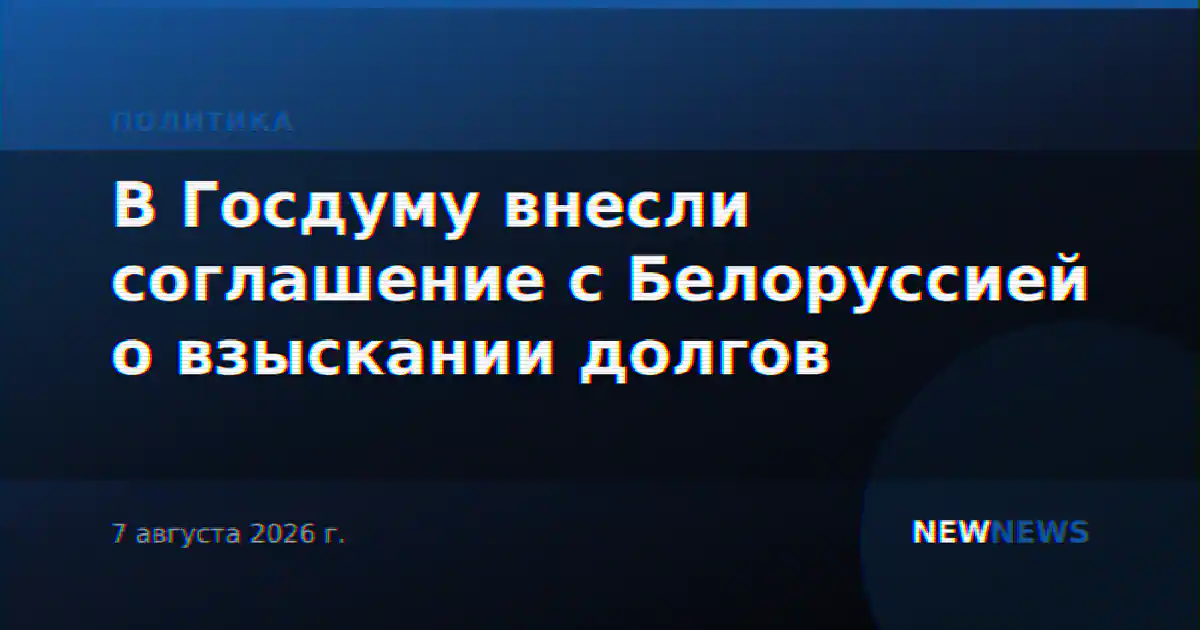 В Госдуму внесли соглашение с Белоруссией о взыскании долгов