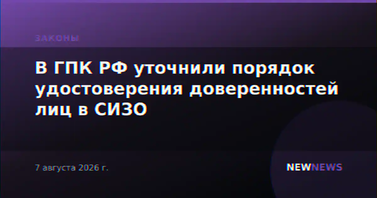 В ГПК РФ уточнили порядок удостоверения доверенностей лиц в СИЗО
