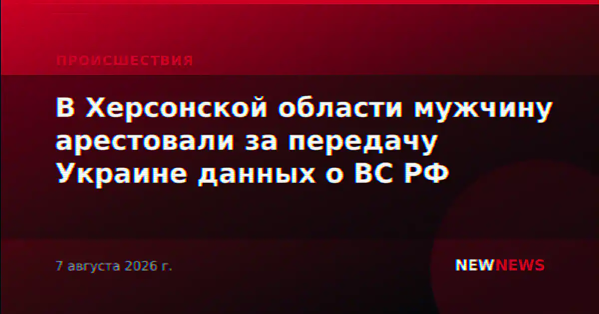 В Херсонской области мужчину арестовали за передачу Украине данных о ВС РФ