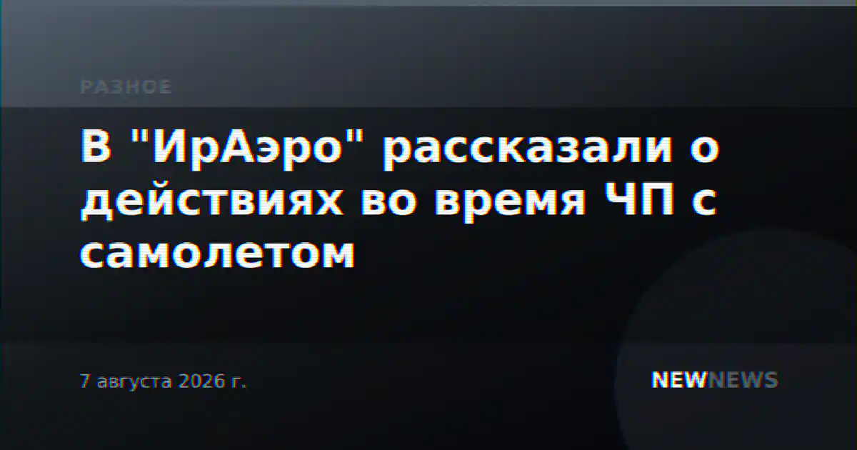В "ИрАэро" рассказали о действиях во время ЧП с самолетом