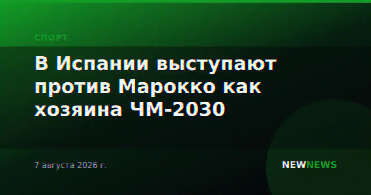 В Испании выступают против Марокко как хозяина ЧМ-2030
