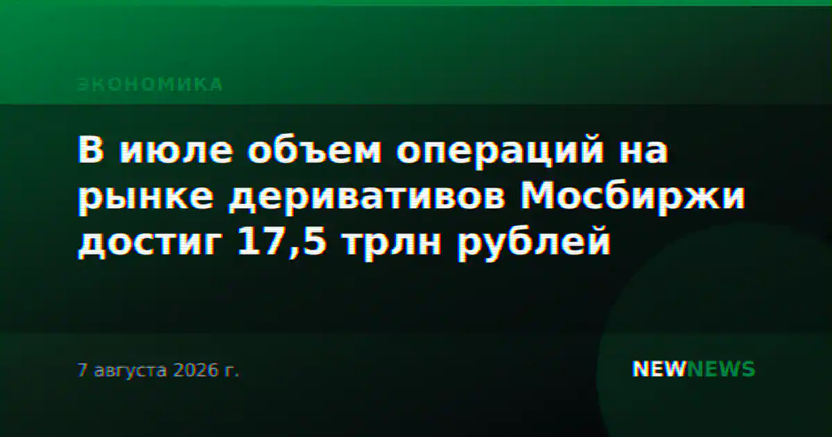 В июле объем операций на рынке деривативов Мосбиржи достиг 17,5 трлн рублей
