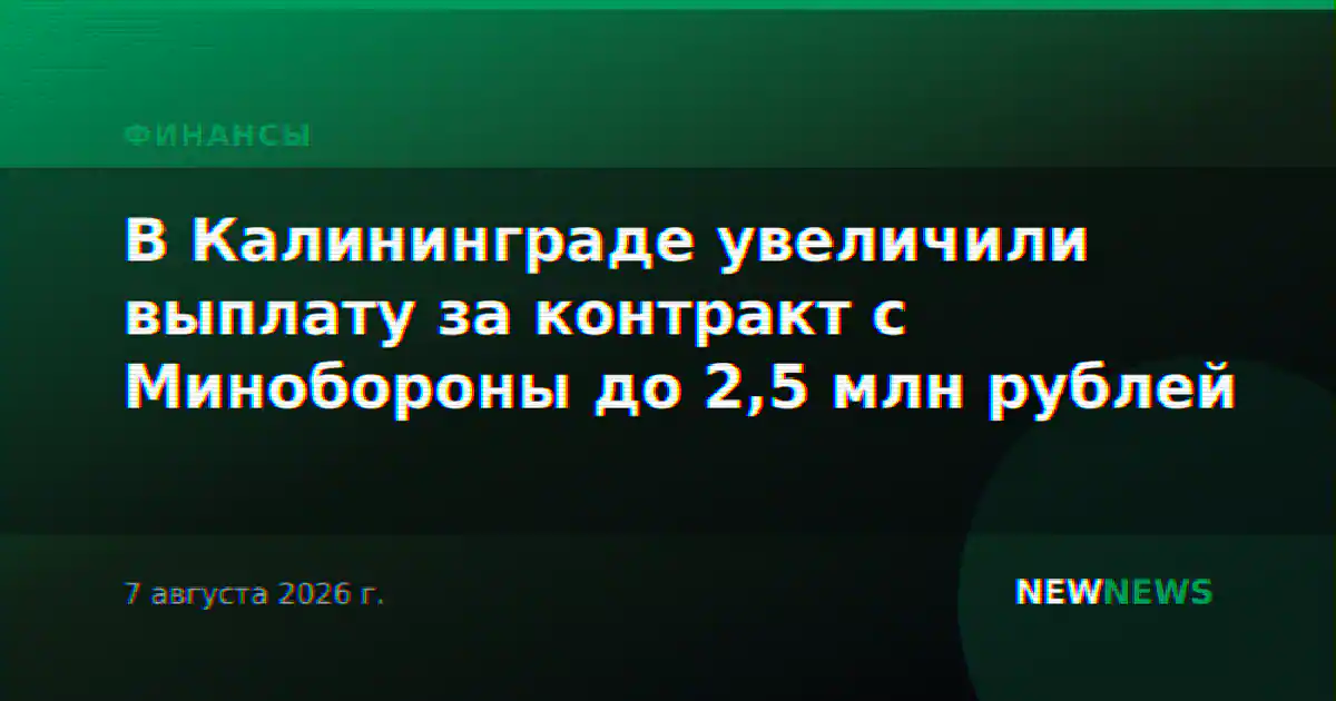 В Калининграде увеличили выплату за контракт с Минобороны до 2,5 млн рублей